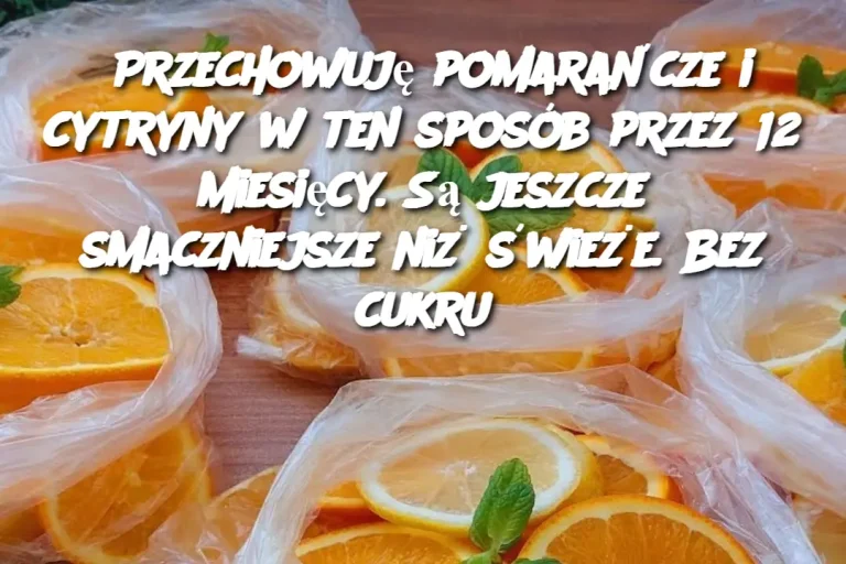 Przechowuję pomarańcze i cytryny w ten sposób przez 12 miesięcy. Są jeszcze smaczniejsze niż świeże. Bez cukru