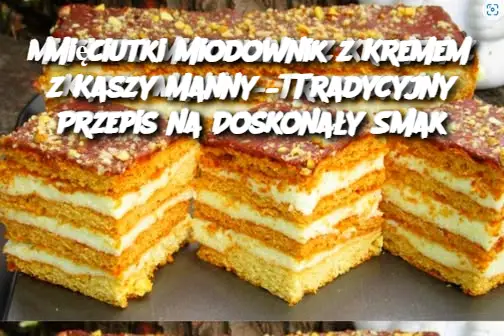 Mięciutki Miodownik z Kremem z Kaszy Manny – Tradycyjny Przepis na Doskonały Smak