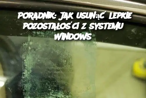 Poradnik: Jak usunąć lepkie pozostałości z systemu Windows