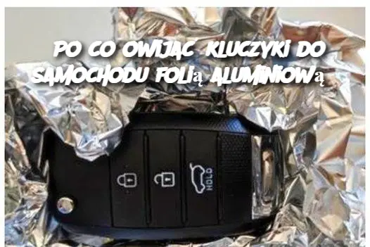 Po co owijać kluczyki do samochodu folią aluminiową?