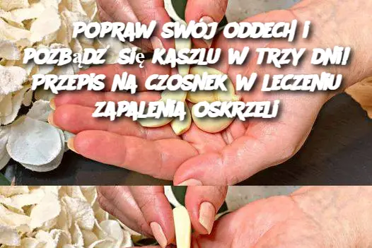 Popraw swój oddech i pozbądź się kaszlu w trzy dni! Przepis na czosnek w leczeniu zapalenia oskrzeli