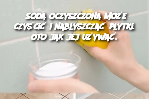 Soda oczyszczona może czyścić i nabłyszczać płytki. Oto jak jej używać.