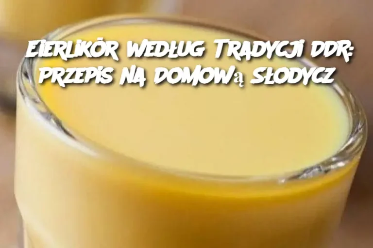 Eierlikör według Tradycji DDR: Przepis na Domową Słodycz