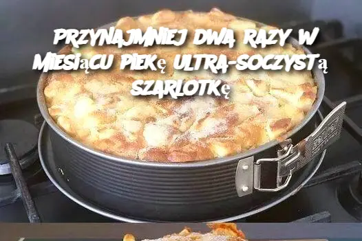 Przynajmniej dwa razy w miesiącu piekę ultra-soczystą szarlotkę