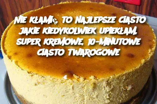 Nie kłamię, to najlepsze ciasto jakie kiedykolwiek upiekłam, super kremowe, 10-minutowe ciasto twarogowe