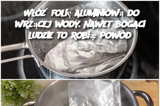 Włóż folię aluminiową do wrzącej wody. Nawet bogaci ludzie to robią: Powód