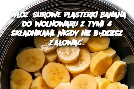 Włóż surowe plasterki banana do wolnowaru z tymi 4 składnikami. Nigdy nie będziesz żałować.