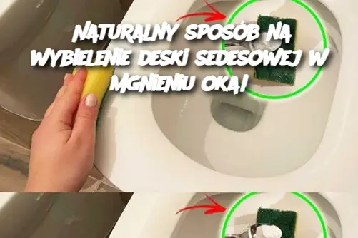 Naturalny sposób na wybielenie deski sedesowej w mgnieniu oka!