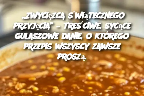 „Zwycięzca świątecznego przyjęcia” – treściwe, sycące gulaszowe danie, o którego przepis wszyscy zawsze proszą.