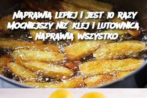 Naprawia lepiej i jest 10 razy mocniejszy niż klej i lutownica – naprawia wszystko