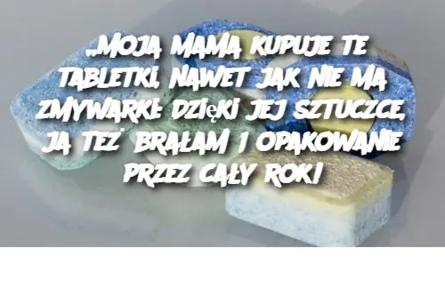 „Moja mama kupuje te tabletki, nawet jak nie ma zmywarki: Dzięki jej sztuczce, ja też brałam 1 opakowanie przez cały rok!