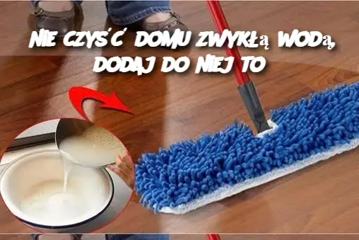 nie czyść domu zwykłą wodą, dodaj do niej to