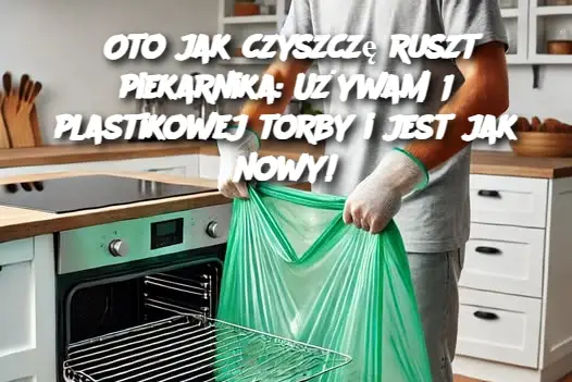 Oto jak czyszczę ruszt piekarnika: Używam 1 plastikowej torby i jest jak nowy!