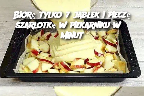 Biorę tylko 7 jabłek i pieczę szarlotkę w piekarniku w 5 minut