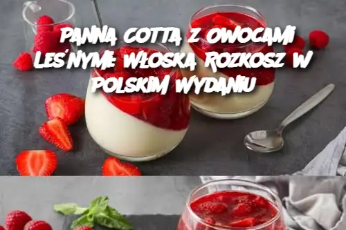 Panna Cotta z Owocami Leśnymi: Włoska Rozkosz w Polskim Wydaniu