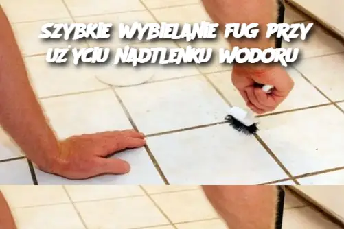 Szybkie wybielanie fug przy użyciu nadtlenku wodoru