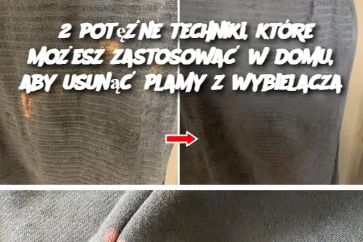 2 potężne techniki, które możesz zastosować w domu, aby usunąć plamy z wybielacza