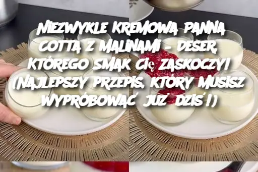 Niezwykle Kremowa Panna Cotta z Malinami – Deser, Którego Smak Cię Zaskoczy! (Najlepszy przepis, który musisz wypróbować już dziś!)