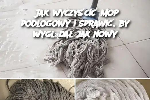 Jak wyczyścić mop podłogowy i sprawić, by wyglądał jak nowy