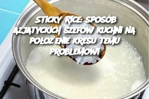 Sticky Rice: sposób azjatyckich szefów kuchni na położenie kresu temu problemowi