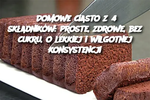 Domowe ciasto z 4 składników: proste, zdrowe, bez cukru, o lekkiej i wilgotnej konsystencji