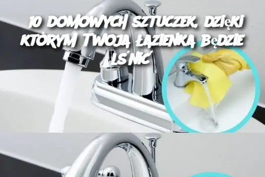 10 domowych sztuczek, dzięki którym Twoja łazienka będzie lśnić