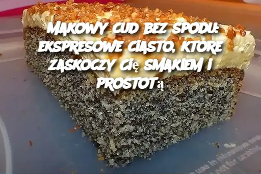 Makowy cud bez spodu: ekspresowe ciasto, które zaskoczy Cię smakiem i prostotą