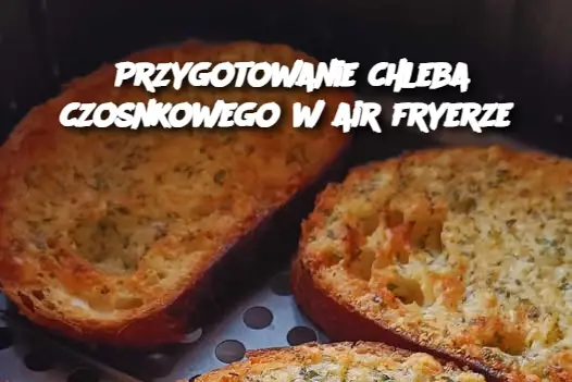 Przygotowanie chleba czosnkowego w air fryerze