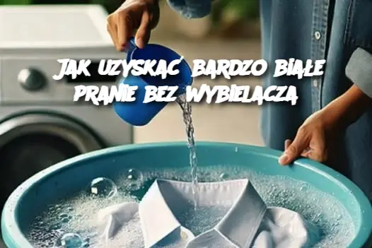 Jak uzyskać bardzo białe pranie bez wybielacza