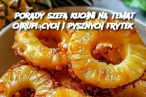 Porady szefa kuchni na temat chrupiących i pysznych frytek