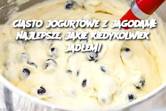 Ciasto jogurtowe z jagodami: najlepsze, jakie kiedykolwiek jadłem!