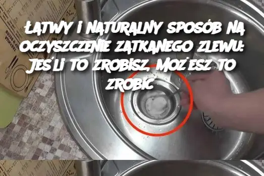 Łatwy i naturalny sposób na oczyszczenie zatkanego zlewu: Jeśli to zrobisz, możesz to zrobić