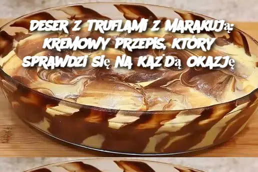 Deser z truflami z marakują: kremowy przepis, który sprawdzi się na każdą okazję