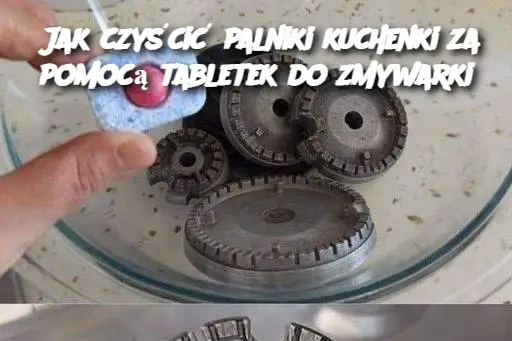 Jak czyścić palniki kuchenki za pomocą tabletek do zmywarki