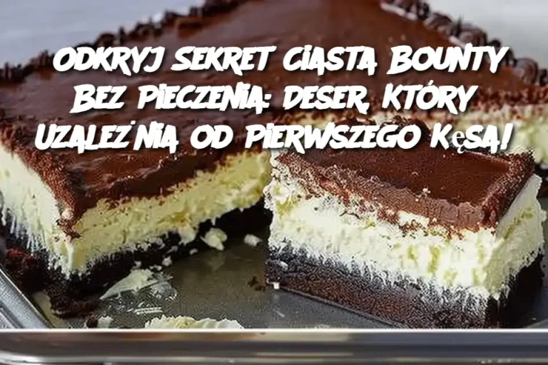 Odkryj Sekret Ciasta Bounty Bez Pieczenia: Deser, Który Uzależnia od Pierwszego Kęsa!