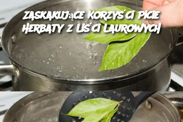 Zaskakujące Korzyści Picie Herbaty z Liści Laurowych