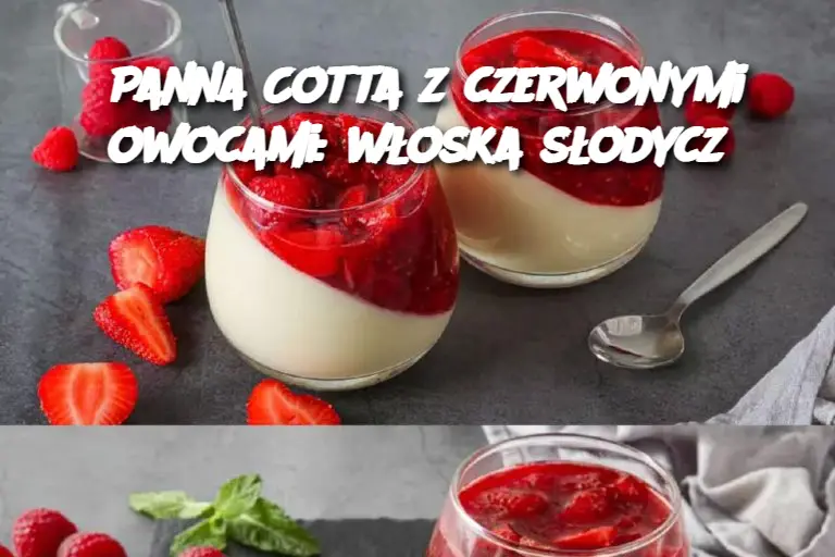 Panna Cotta z czerwonymi owocami: włoska słodycz