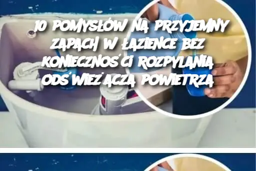 10 pomysłów na przyjemny zapach w łazience bez konieczności rozpylania odświeżacza powietrza