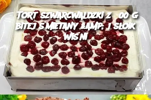 Tort szwarcwaldzki z 800 g bitej śmietany & 1 słoik wiśni