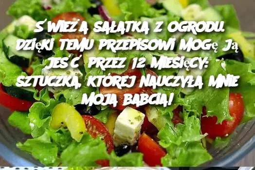 Świeża sałatka z ogrodu. Dzięki temu przepisowi mogę ją jeść przez 12 miesięcy: sztuczka, której nauczyła mnie moja babcia!