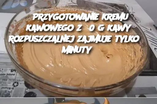 Przygotowanie kremu kawowego z 50 g kawy rozpuszczalnej zajmuje tylko 3 minuty