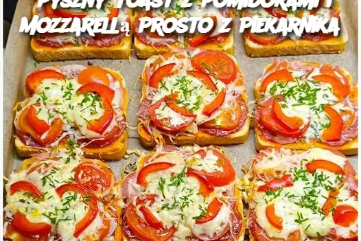 Pyszny Toast z Pomidorami i Mozzarellą Prosto z Piekarnika