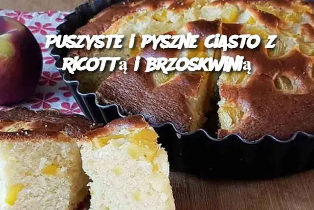 Puszyste i pyszne ciasto z ricottą i brzoskwinią