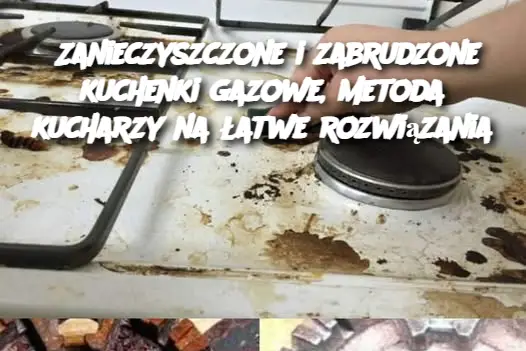 Zanieczyszczone i zabrudzone kuchenki gazowe, metoda kucharzy na łatwe rozwiązania