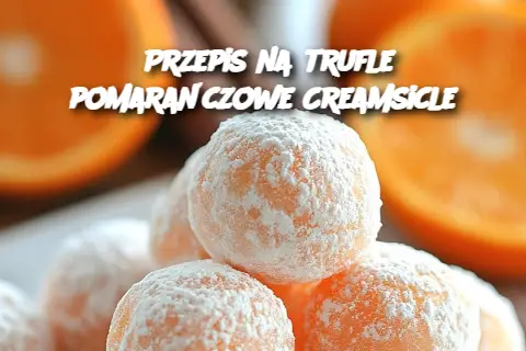 Przepis na trufle pomarańczowe Creamsicle