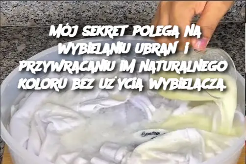 Mój sekret polega na wybielaniu ubrań i przywracaniu im naturalnego koloru bez użycia wybielacza.