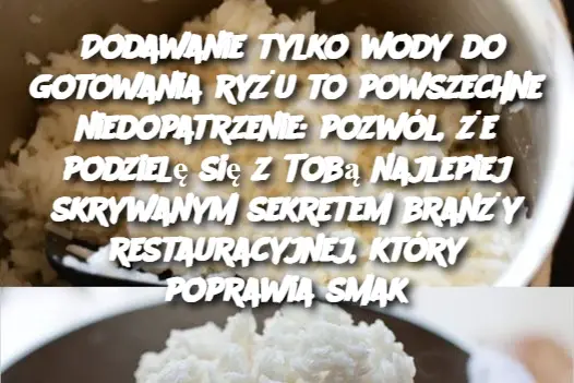 Dodawanie tylko wody do gotowania ryżu to powszechne niedopatrzenie: pozwól, że podzielę się z Tobą najlepiej skrywanym sekretem branży restauracyjnej, który poprawia smak