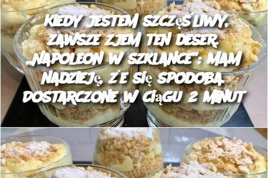 Kiedy jestem szczęśliwy, zawsze zjem ten deser. „Napoleon w szklance”: Mam nadzieję, że się spodoba. Dostarczone w ciągu 2 minut