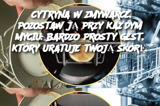 CYTRYNA W ZMYWARCE, POZOSTAW JĄ PRZY KAŻDYM MYCIU: BARDZO PROSTY GEST, KTÓRY URATUJE TWOJĄ SKÓRĘ.