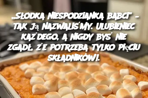 „Słodka niespodzianka babci” – tak ją nazwaliśmy. Ulubieniec każdego, a nigdy byś nie zgadł, że potrzeba tylko pięciu składników!.